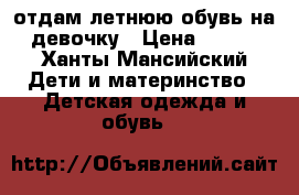 отдам летнюю обувь на девочку › Цена ­ 150 - Ханты-Мансийский Дети и материнство » Детская одежда и обувь   